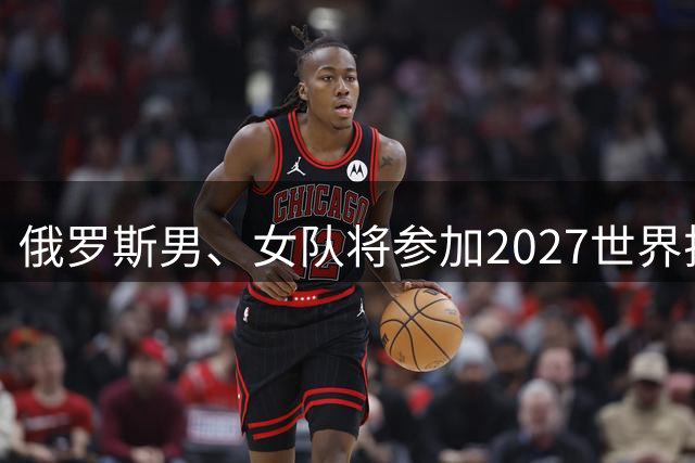 俄罗斯男、女队将参加2027世界排球联赛